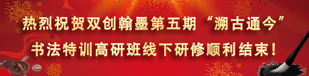 热烈祝贺双创翰墨第五期溯古通今书法特训高研班线下研修顺利结束